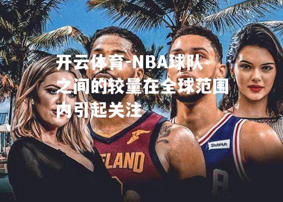 NBA球队之间的较量在全球范围内引起关注