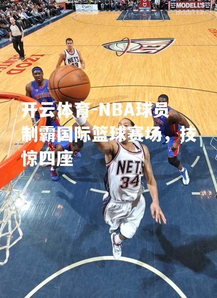 NBA球员制霸国际篮球赛场，技惊四座