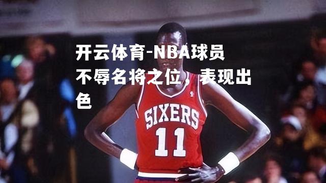 NBA球员不辱名将之位，表现出色