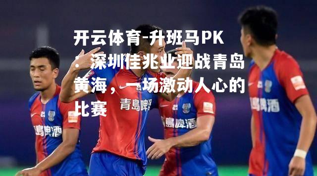 升班马PK：深圳佳兆业迎战青岛黄海，一场激动人心的比赛