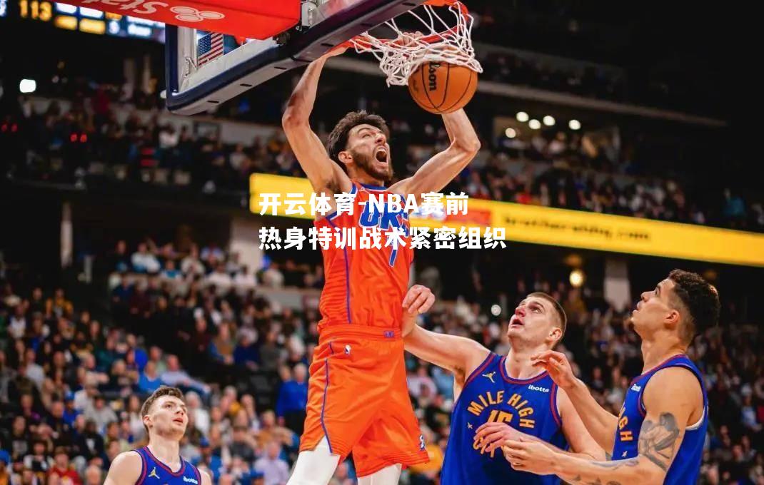 NBA赛前热身特训战术紧密组织