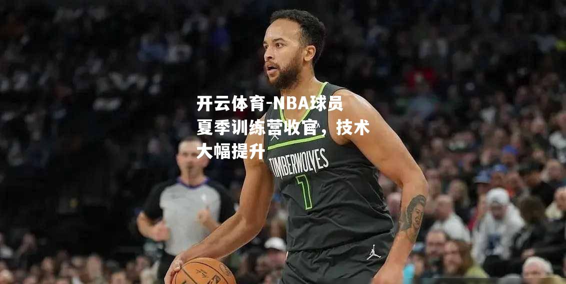 NBA球员夏季训练营收官，技术大幅提升