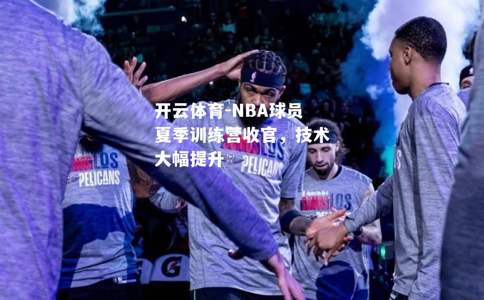 NBA球员夏季训练营收官，技术大幅提升