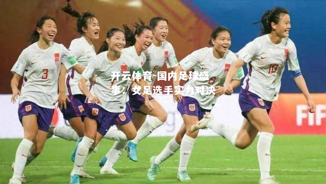 开云体育-国内足球盛事：女足选手实力对决