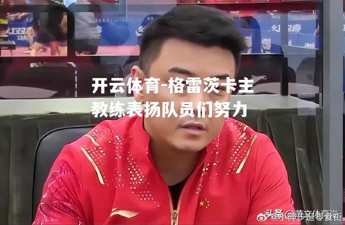 格雷茨卡主教练表扬队员们努力